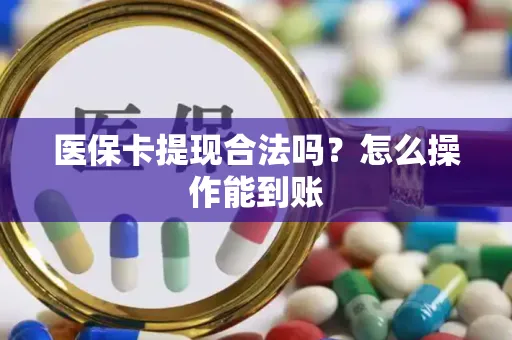 医保卡提现合法吗？怎么操作能到账